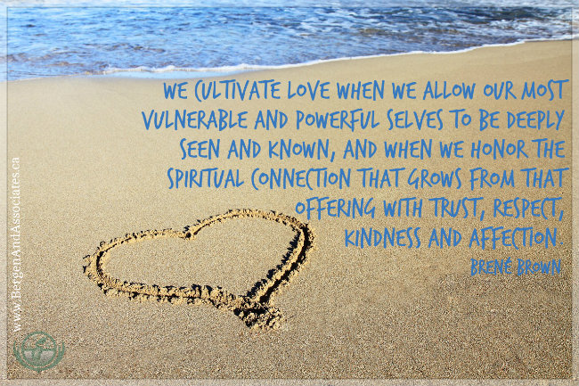 We cultivate love when we allow our most vulnerable and powerful selves to be deeply seen and known, and when we honor the spiritual connection that grows from that offering with trust, respect, kindness and affection. Quote by Brene Brown. Poster by Bergen and ASsociates Counselling in Winnipeg